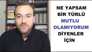 Ne Yapsam Bir Türlü Mutlu Olamıyorum Diyenler İçin