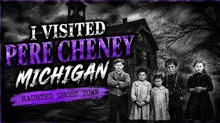 Pere Cheney, Michigan haunted Ghost Town.