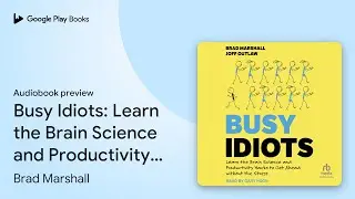 Busy Idiots: Learn the Brain Science and&hellip; by Brad Marshall &middot; Audiobook preview