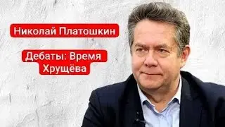 ДЕБАТЫ: ВРЕМЯ ХРУЩЁВА | НИКОЛАЙ ПЛАТОШКИН