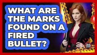 What Are The Marks Found On A Fired Bullet?