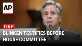 LIVE: Blinken testifies before House Committee on Foreign Affairs