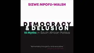 Democracy and Delusion: 10 Myths in South African Politics by Sizwe Mpofu-Walsh | Full Audiobook
