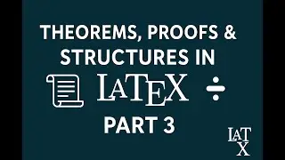 LaTeX for Mathematics &ndash; Part 3: Theorem Environments, Proofs, and Mathematical Structures