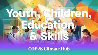 COP28 Climate Hub &ndash; Day 8 &ndash; Youth, Children, Education & Skills