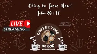 Coffee time with God :   Cling to Jesus Now!                                John 20: 17
