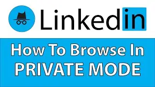 LinkedIn: How To Browse In Private Mode