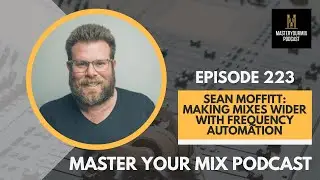 Master Your Mix Podcast: EP 223: Sean Moffitt: Making Mixes Wider With Frequency Automation