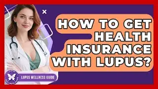 How To Get Health Insurance With Lupus? - Lupus Wellness Guide