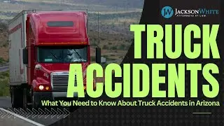 The Guide to Truck Accidents in Arizona | Phoenix Truck Accident Attorney Explains