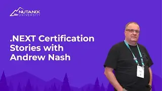 Certification Story with Andrew Nash at .NEXT 2024 | Nutanix University