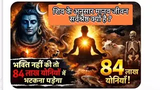 भगवान शिव के अनुसार मनुष्य जीवन सबसे श्रेष्ठ है, नहीं की भक्ति तो 84 लाख योनियों में भटकना पड़ेगा!