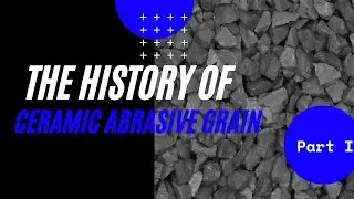 The History of Ceramic Abrasive Grain (Part I)