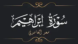 سعد الغامدي - سورة إبراهيم | Saad El Ghamidi - Surat Ibrahim