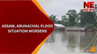 ASSAM, ARUNACHAL FLOOD SITUATION WORSENS
