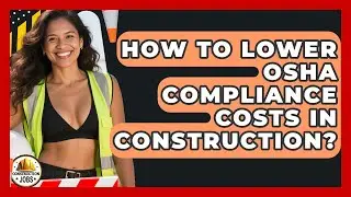 How To Lower OSHA Compliance Costs In Construction? - Construction Jobs