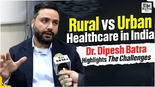 Rural vs Urban Healthcare in India: Dr. Dipesh Batra Highlights the Challenges