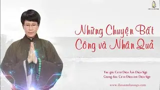 NHỮNG CHUYỆN BẤT CÔNG & NHÂN QUẢ - Cư sĩ DIỆU ÂM DIỆU NGỘ
