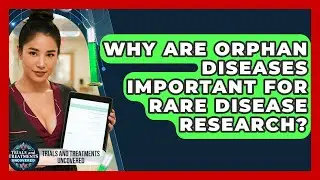 Why Are Orphan Diseases Important For Rare Disease Research? - Trials and Treatments Uncovered