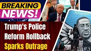 Trump's Police Reform Rollback Sparks Outrage