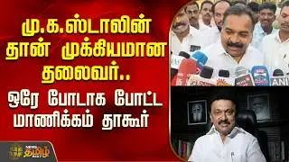 Manickam Tagore | மு.க.ஸ்டாலின் தான் முக்கியமான தலைவர்.. ஒரே போடாக போட்ட மாணிக்கம் தாகூர் | CMStalin