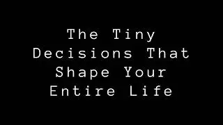 The Tiny Decisions That Shape Your Entire Life