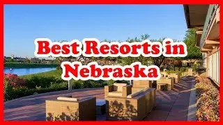 5 Best Resorts in Nebraska | US | Love Is Vacation
