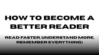 How to Become a Better Reader (Read Faster, Understand More, Remember Everything)