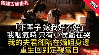 「下輩子 嫁我好不好」我咽氣時 只有小侯爺在哭 我的夫君卻陪在嫡姐身邊 重生回到定親當日#古言 #小説 #古風 #愛情 #情感故事 #爽文 #完結
