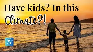 How can anyone justify having kids in face of climate? (You asked, I’m answering)