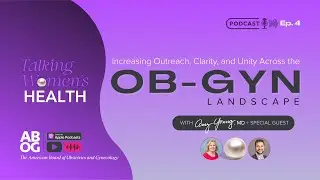 Talking Women's Health - Ep. 4  Increasing Outreach, Clarity, and Unity Across the OB-GYN Landscape