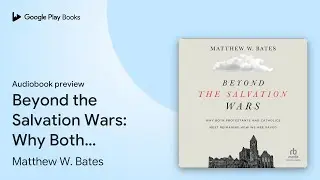Beyond the Salvation Wars: Why Both Protestants&hellip; by Matthew W. Bates &middot; Audiobook preview