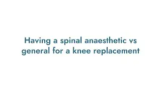 Having a spinal anaesthetic vs a general for a knee replacement.