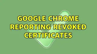 Google Chrome reporting revoked certificates (2 Solutions!!)