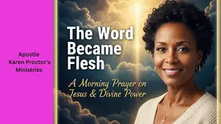 The Word Became Flesh: A Morning Prayer on Jesus and Divine Power | Karen Proctor's Ministries