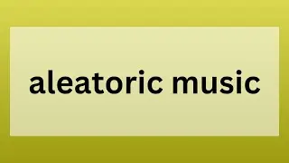 Aleatoric | Definition, Origin and Role in Music