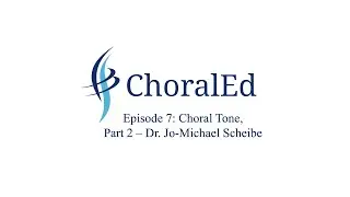 ChoralEd, Episode 7: Choral Tone, Part 2 - Dr. Jo-Michael Scheibe