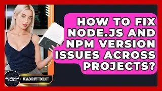 How To Fix Node.js And Npm Version Issues Across Projects? - JavaScript Toolkit