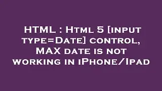 HTML : Html 5 [input type=Date] control, MAX date is not working in iPhone/Ipad