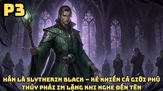 FANFIC HARRY POTTER: SLYTHERIN BLACK – KẺ KHIẾN CẢ GIỚI PHÙ THỦY PHẢI IM LẶNG KHI NGHE ĐẾN TÊN - P3