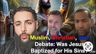 Debate: The Orthodox Muslim, Tony the Jew, And Christian— Was Jesus Baptized For His Sins?