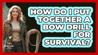 How Do I Put Together a Bow Drill for Survival?