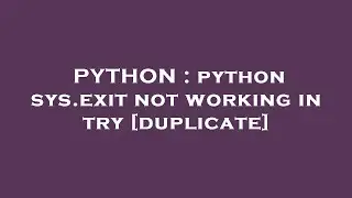 PYTHON : python sys.exit not working in try