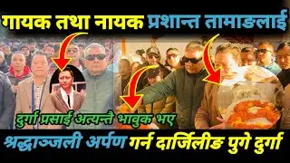 गायक तथा नायक प्रशान्त तामाङलाई श्रद्धाञ्जली अर्पण गर्न दार्जिलीङ पुगे दुर्गा प्रसाईं/Durga prasai