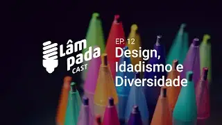 Lâmpada #12: design, idadismo e diversidade