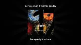 Dave Seaman & Thomas Gandey 'Heavyweight Residue' [SELADOR]
