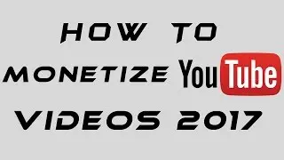 How To Monetize YouTube Videos 2017