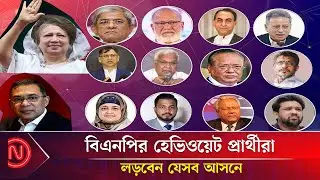 যেসব হেভিওয়েট প্রার্থীরা পেলেন বিএনপির প্রার্থিতা | BNP |  Heavyweight candidates