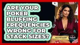 Are Your Poker Bluffing Frequencies Wrong For Stack Sizes? - Poker Pro Academy