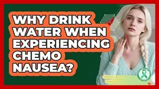 Why Drink Water When Experiencing Chemo Nausea?